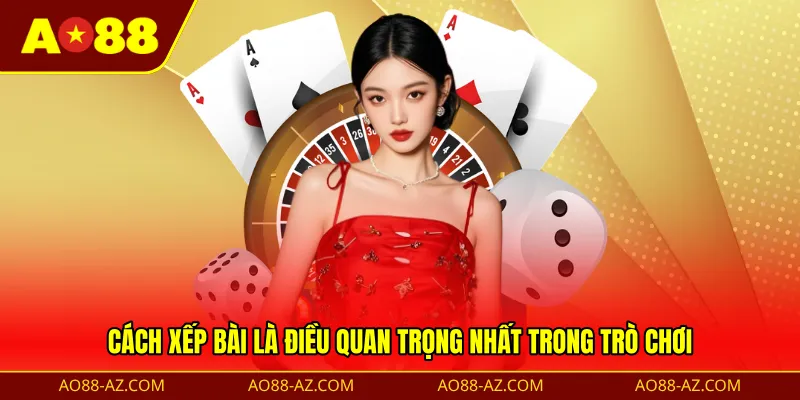 Cách xếp bài là điều quan trọng nhất trong trò chơi
