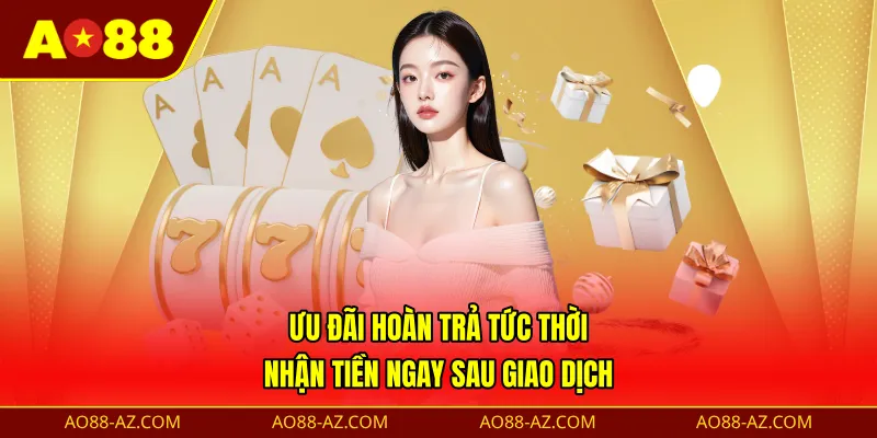 Ưu đãi hoàn trả tức thời - Nhận tiền ngay sau giao dịch
